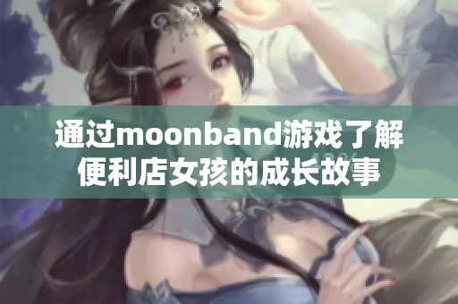 通过moonband游戏了解便利店女孩的成长故事