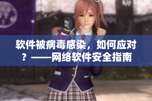软件被病毒感染，如何应对？——网络软件安全指南