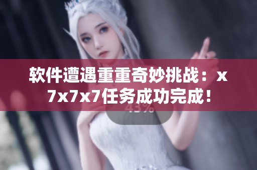 软件遭遇重重奇妙挑战：x7x7x7任务成功完成！