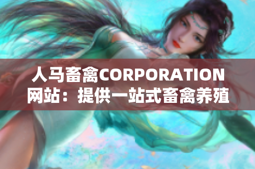人马畜禽CORPORATION网站：提供一站式畜禽养殖解决方案