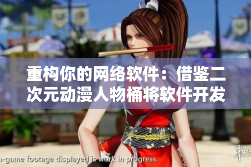 重构你的网络软件：借鉴二次元动漫人物桶将软件开发提升到新高度！