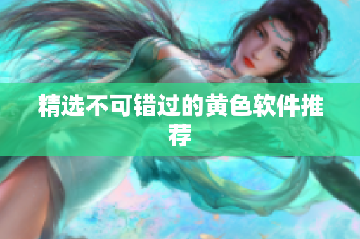 精选不可错过的黄色软件推荐