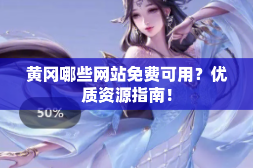 黄冈哪些网站免费可用？优质资源指南！