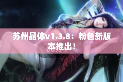 苏州晶体v1.3.8：粉色新版本推出！