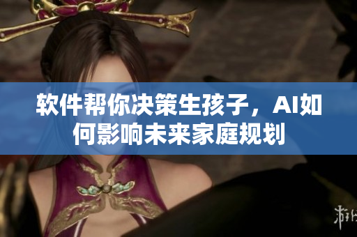软件帮你决策生孩子，AI如何影响未来家庭规划