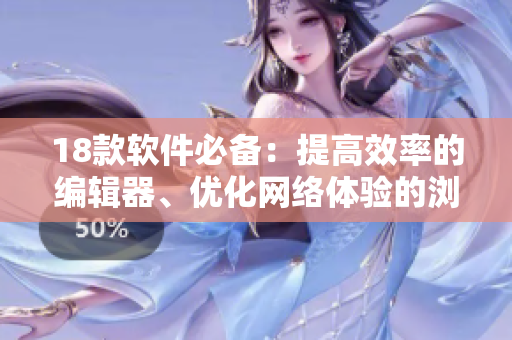 18款软件必备：提高效率的编辑器、优化网络体验的浏览器等