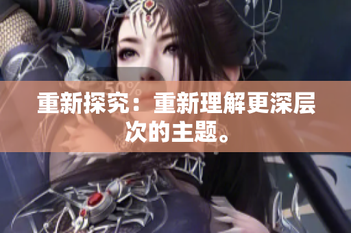 重新探究：重新理解更深层次的主题。