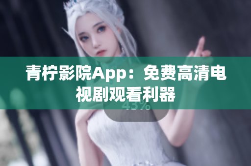 青柠影院App：免费高清电视剧观看利器