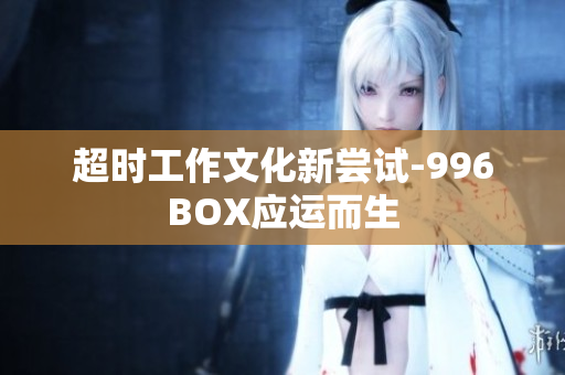 超时工作文化新尝试-996BOX应运而生