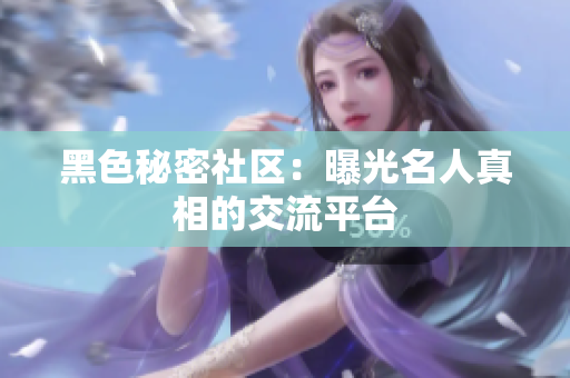 黑色秘密社区：曝光名人真相的交流平台