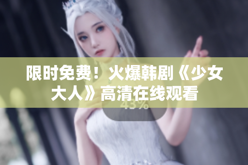 限时免费！火爆韩剧《少女大人》高清在线观看
