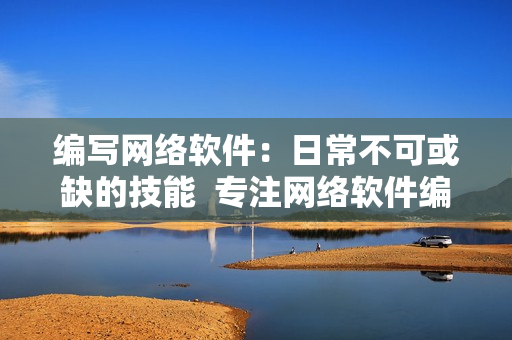 编写网络软件：日常不可或缺的技能  专注网络软件编辑