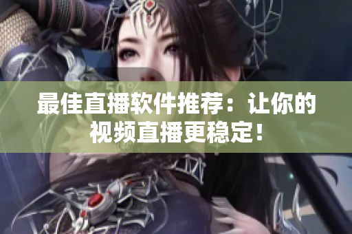 最佳直播软件推荐：让你的视频直播更稳定！