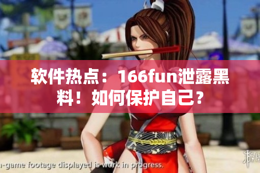 软件热点：166fun泄露黑料！如何保护自己？