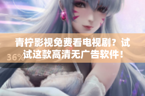 青柠影视免费看电视剧？试试这款高清无广告软件！