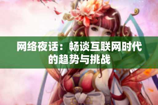 网络夜话：畅谈互联网时代的趋势与挑战
