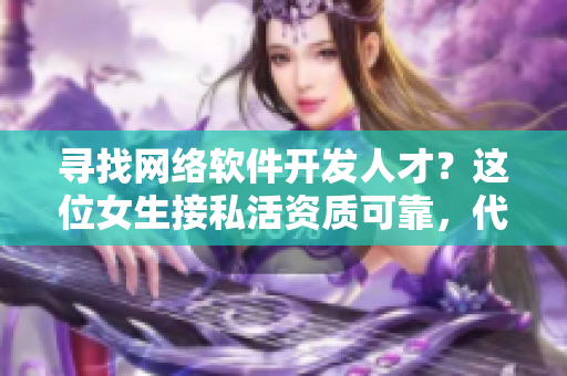 寻找网络软件开发人才？这位女生接私活资质可靠，代码水平高超！