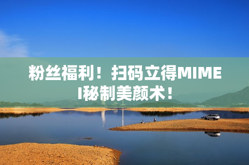 粉丝福利！扫码立得MIMEI秘制美颜术！
