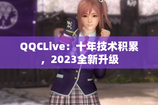 QQCLive：十年技术积累，2023全新升级