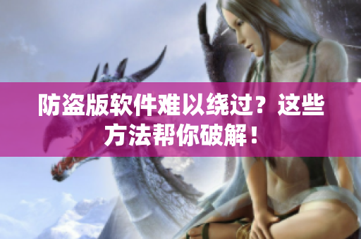 防盗版软件难以绕过？这些方法帮你破解！