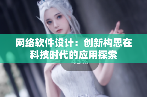 网络软件设计：创新构思在科技时代的应用探索