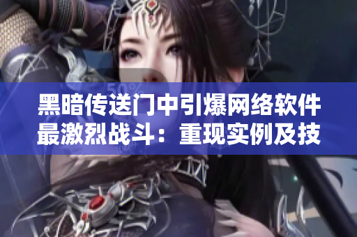 黑暗传送门中引爆网络软件最激烈战斗：重现实例及技术原理