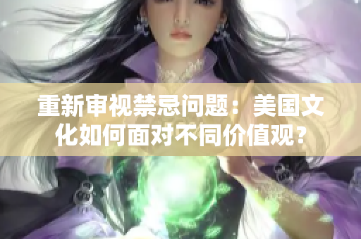重新审视禁忌问题：美国文化如何面对不同价值观？