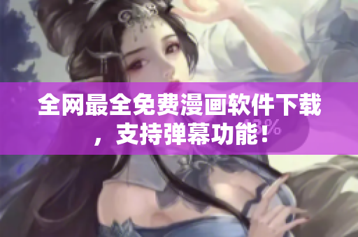 全网最全免费漫画软件下载，支持弹幕功能！