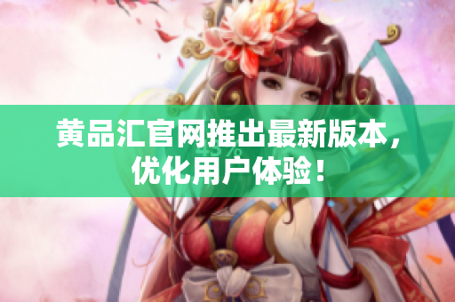 黄品汇官网推出最新版本，优化用户体验！
