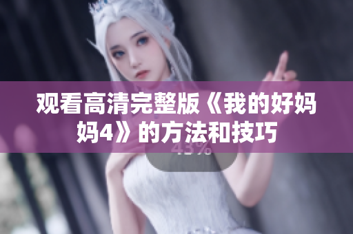 观看高清完整版《我的好妈妈4》的方法和技巧