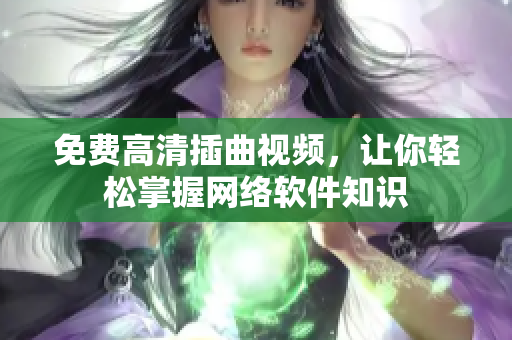 免费高清插曲视频，让你轻松掌握网络软件知识
