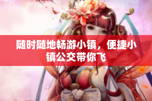 随时随地畅游小镇，便捷小镇公交带你飞