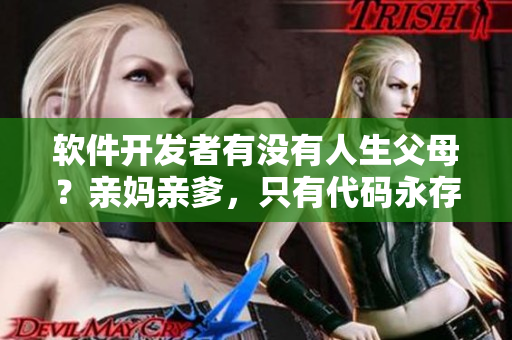 软件开发者有没有人生父母？亲妈亲爹，只有代码永存