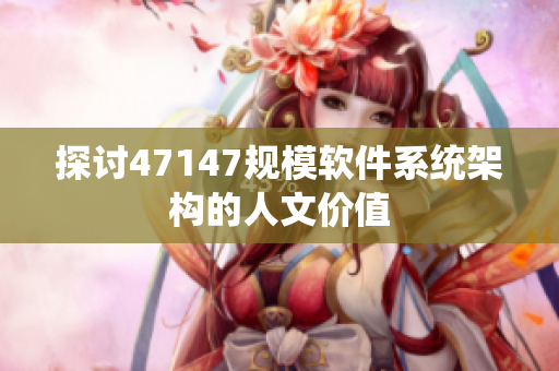 探讨47147规模软件系统架构的人文价值