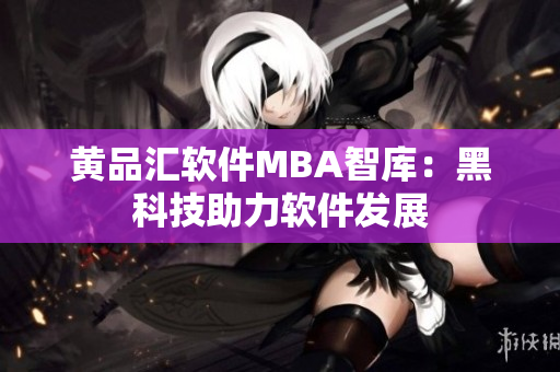 黄品汇软件MBA智库：黑科技助力软件发展