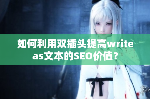 如何利用双插头提高writeas文本的SEO价值？