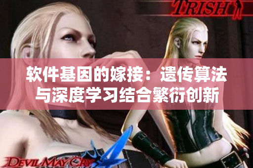 软件基因的嫁接：遗传算法与深度学习结合繁衍创新