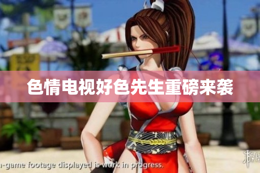 色情电视好色先生重磅来袭
