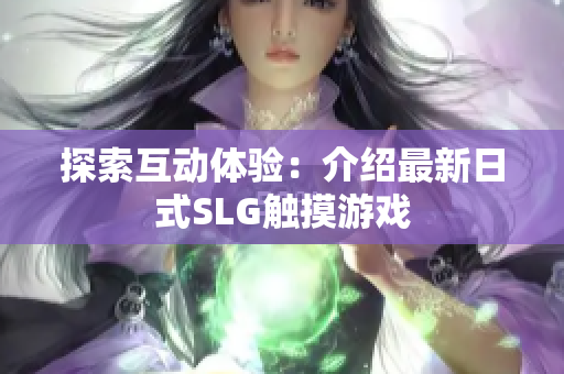 探索互动体验：介绍最新日式SLG触摸游戏