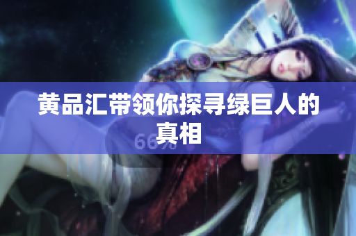 黄品汇带领你探寻绿巨人的真相