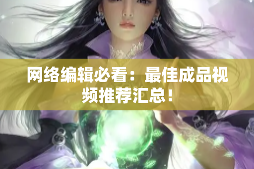网络编辑必看：最佳成品视频推荐汇总！