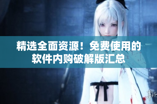 精选全面资源！免费使用的软件内购破解版汇总
