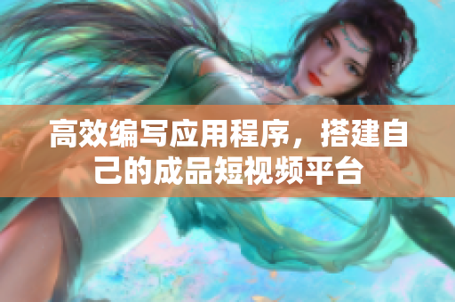 高效编写应用程序，搭建自己的成品短视频平台