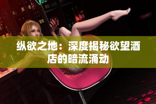 纵欲之地：深度揭秘欲望酒店的暗流涌动