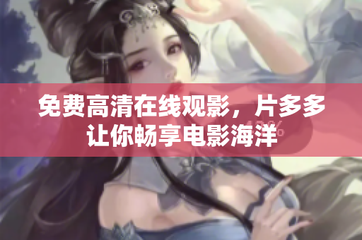 免费高清在线观影，片多多让你畅享电影海洋