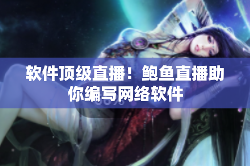 软件顶级直播！鲍鱼直播助你编写网络软件