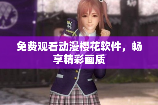 免费观看动漫樱花软件，畅享精彩画质