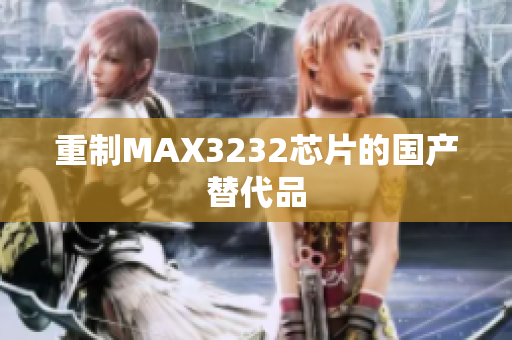 重制MAX3232芯片的国产替代品