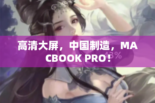 高清大屏，中国制造，MACBOOK PRO！