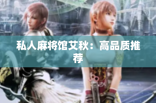 私人麻将馆艾秋：高品质推荐
